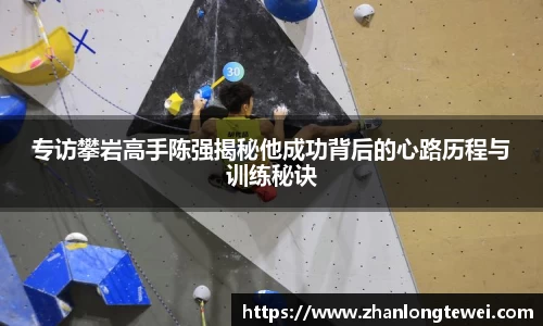专访攀岩高手陈强揭秘他成功背后的心路历程与训练秘诀