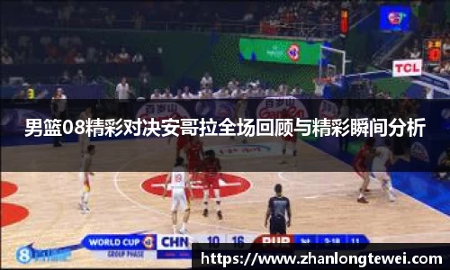 男篮08精彩对决安哥拉全场回顾与精彩瞬间分析