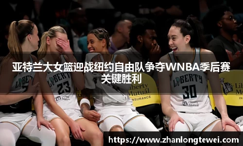 亚特兰大女篮迎战纽约自由队争夺WNBA季后赛关键胜利