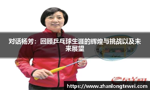 对话杨芳：回顾乒乓球生涯的辉煌与挑战以及未来展望