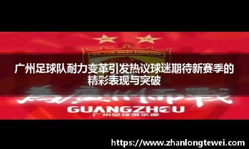 广州足球队耐力变革引发热议球迷期待新赛季的精彩表现与突破